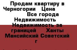 Продам квартиру в Черногории › Цена ­ 7 800 000 - Все города Недвижимость » Недвижимость за границей   . Ханты-Мансийский,Советский г.